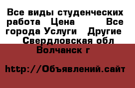 Все виды студенческих работа › Цена ­ 100 - Все города Услуги » Другие   . Свердловская обл.,Волчанск г.